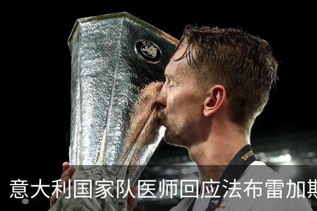 意大利国家队医师回应法布雷加斯的质疑：我们与俱乐部保持紧密沟通